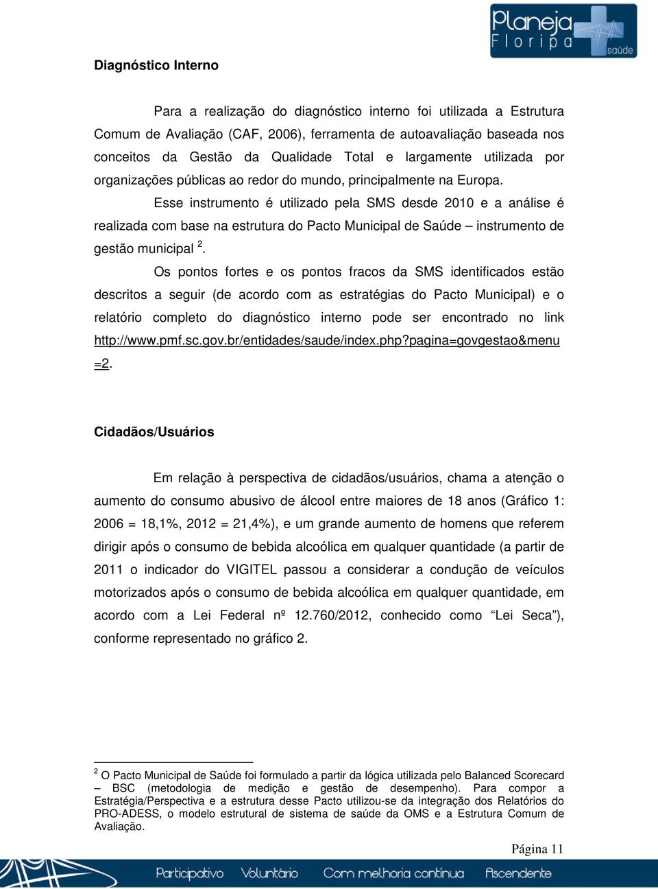 Esse instrumento é utilizado pela SMS desde 2010 e a análise é realizada com base na estrutura do Pacto Municipal de Saúde instrumento de gestão municipal 2.