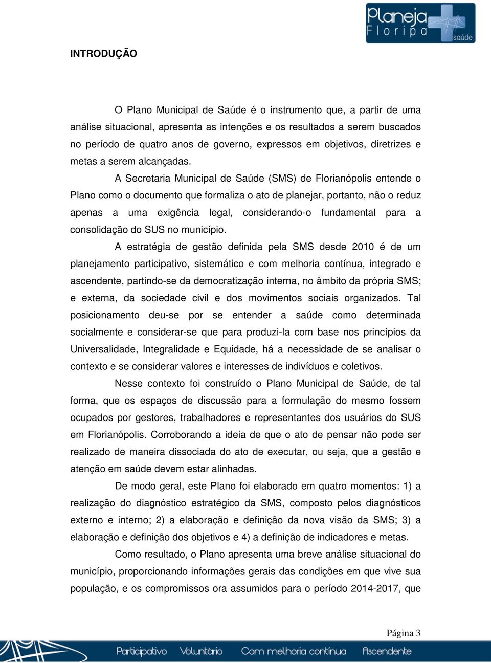 A Secretaria Municipal de Saúde (SMS) de Florianópolis entende o Plano como o documento que formaliza o ato de planejar, portanto, não o reduz apenas a uma exigência legal, considerando-o fundamental