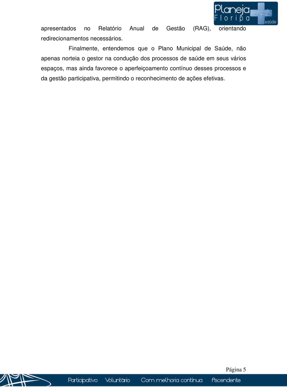 dos processos de saúde em seus vários espaços, mas ainda favorece o aperfeiçoamento contínuo