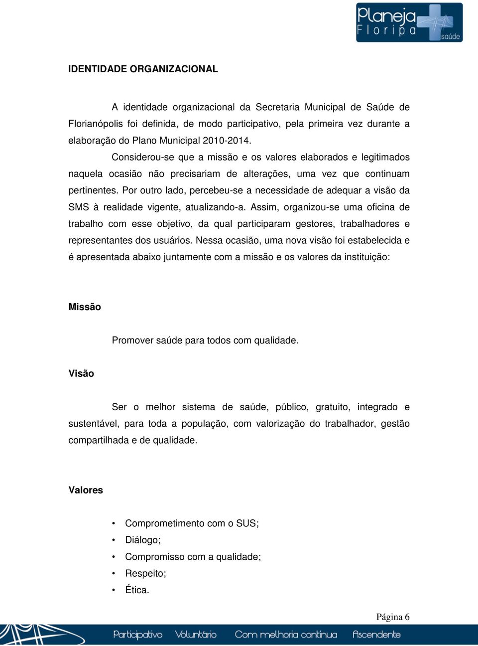 Por outro lado, percebeu-se a necessidade de adequar a visão da SMS à realidade vigente, atualizando-a.