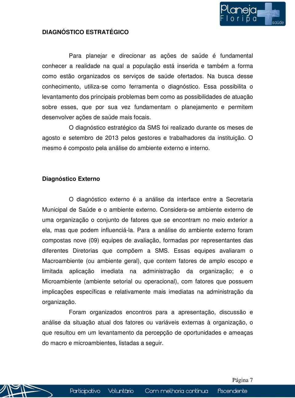 Essa possibilita o levantamento dos principais problemas bem como as possibilidades de atuação sobre esses, que por sua vez fundamentam o planejamento e permitem desenvolver ações de saúde mais