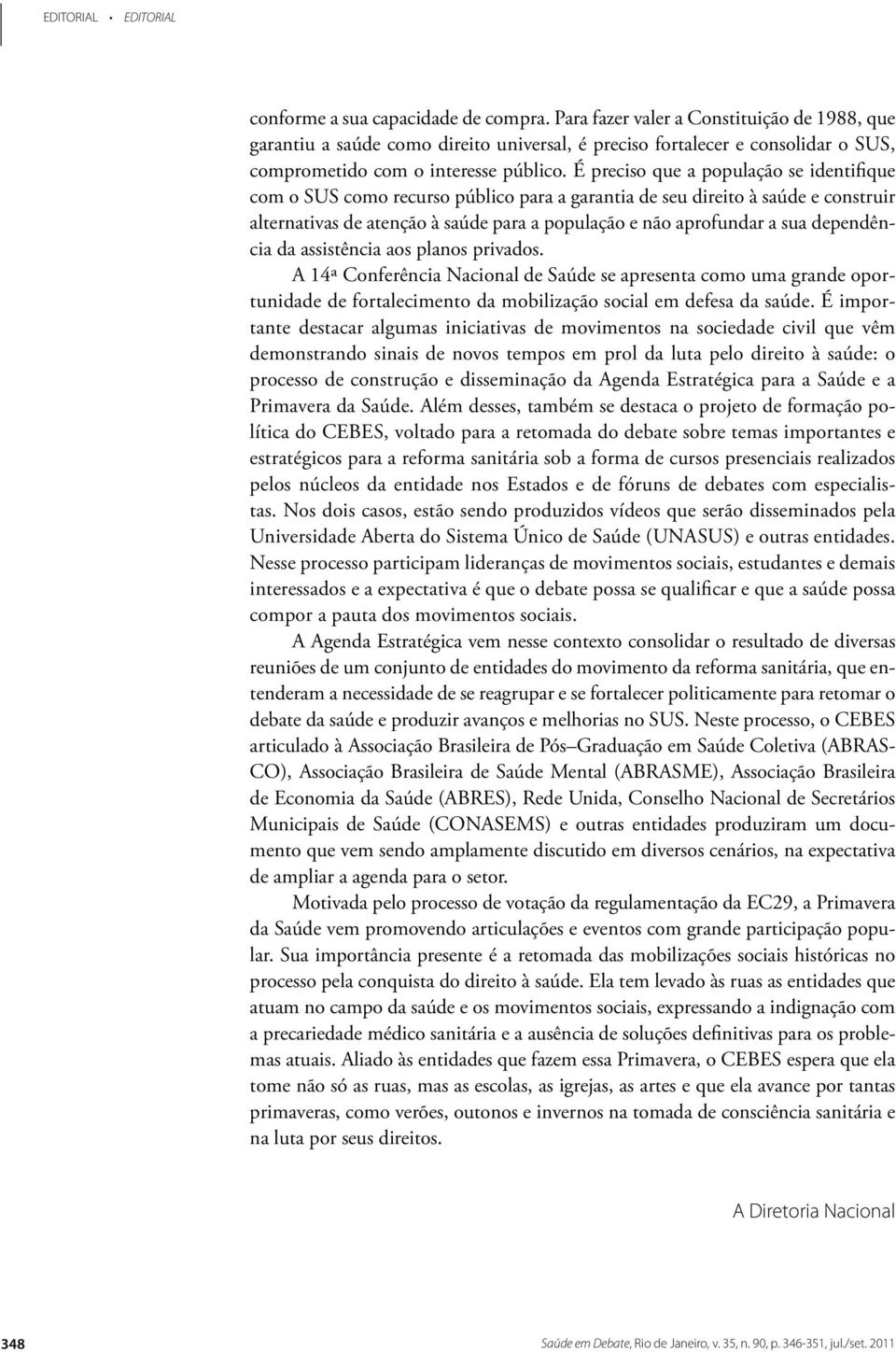 É preciso que a população se identifique com o SUS como recurso público para a garantia de seu direito à saúde e construir alternativas de atenção à saúde para a população e não aprofundar a sua