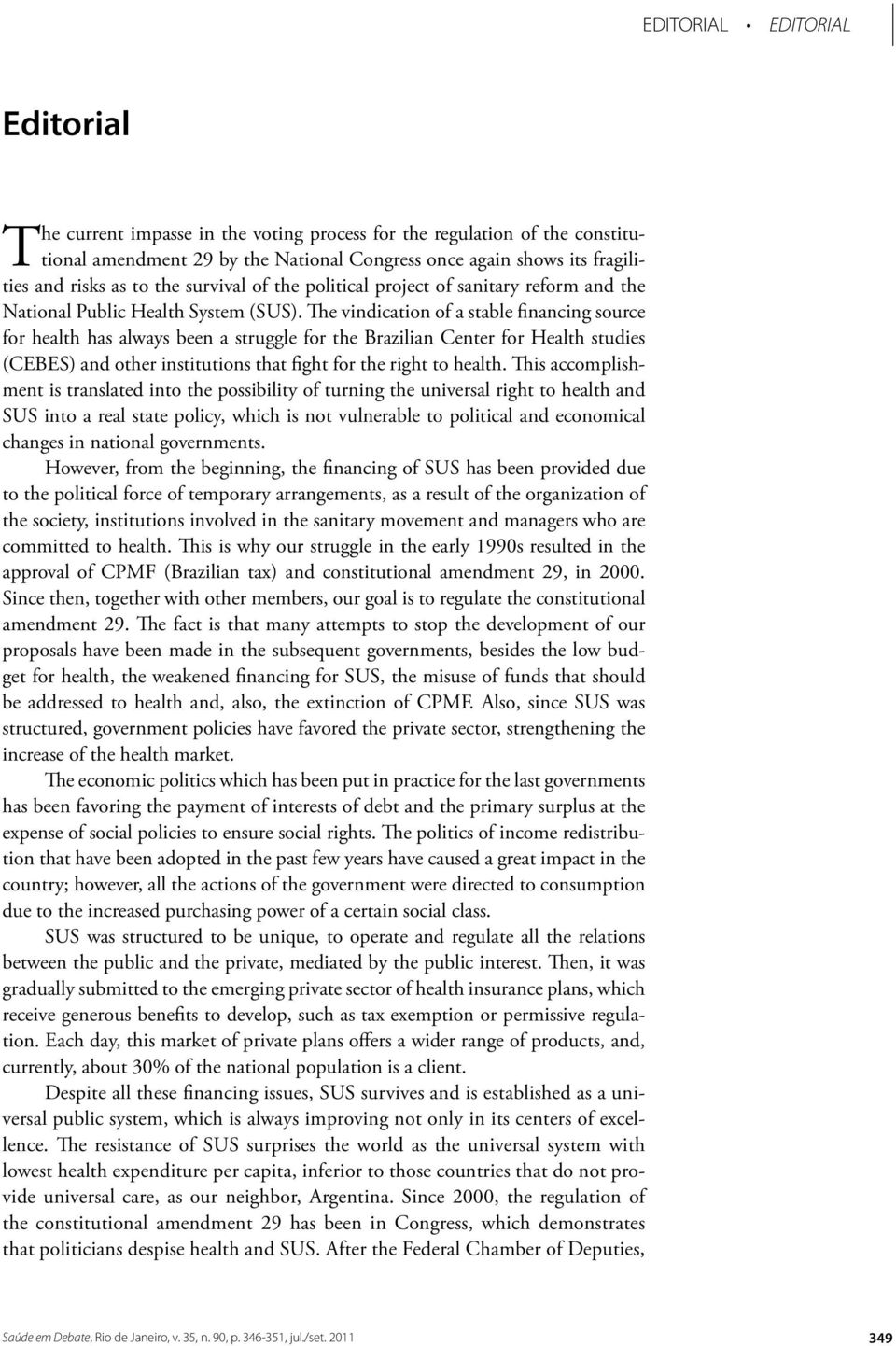 The vindication of a stable financing source for health has always been a struggle for the Brazilian Center for Health studies (CEBES) and other institutions that fight for the right to health.