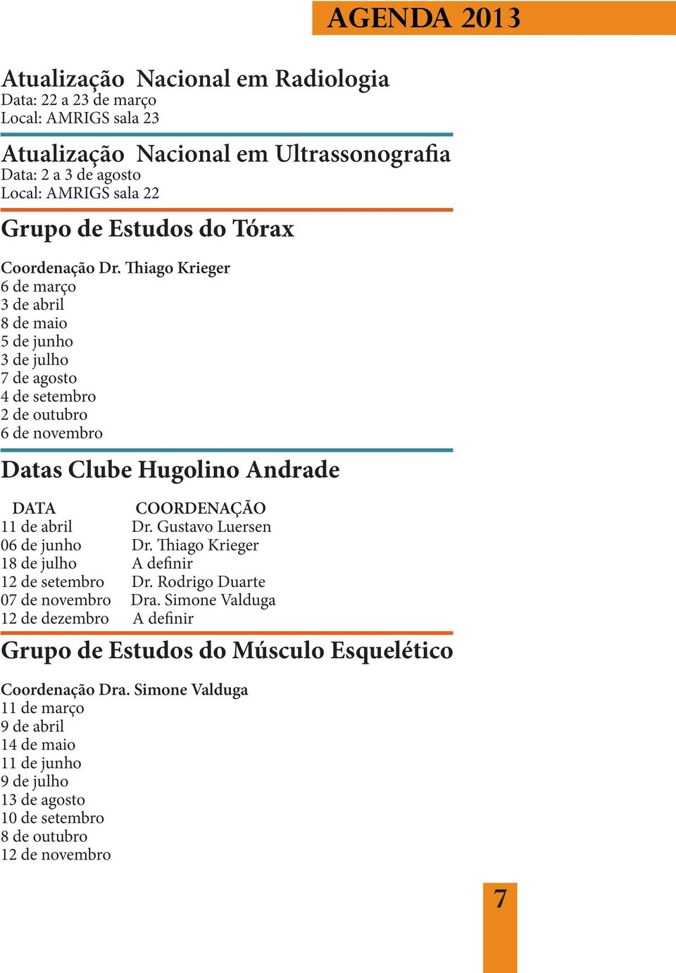 Gustavo Luersen 06 de junho Dr. Thiago Krieger 18 de julho A definir 12 de setembro Dr. Rodrigo Duarte 07 de novembro Dra.