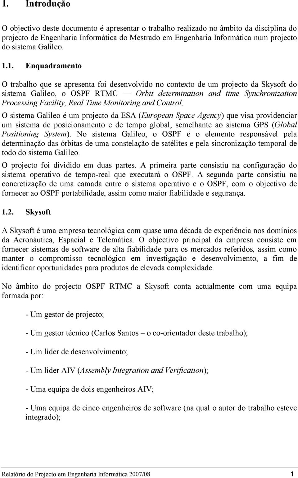 1. Enquadramento O trabalho que se apresenta foi desenvolvido no contexto de um projecto da Skysoft do sistema Galileo, o OSPF RTMC Orbit determination and time Synchronization Processing Facility,