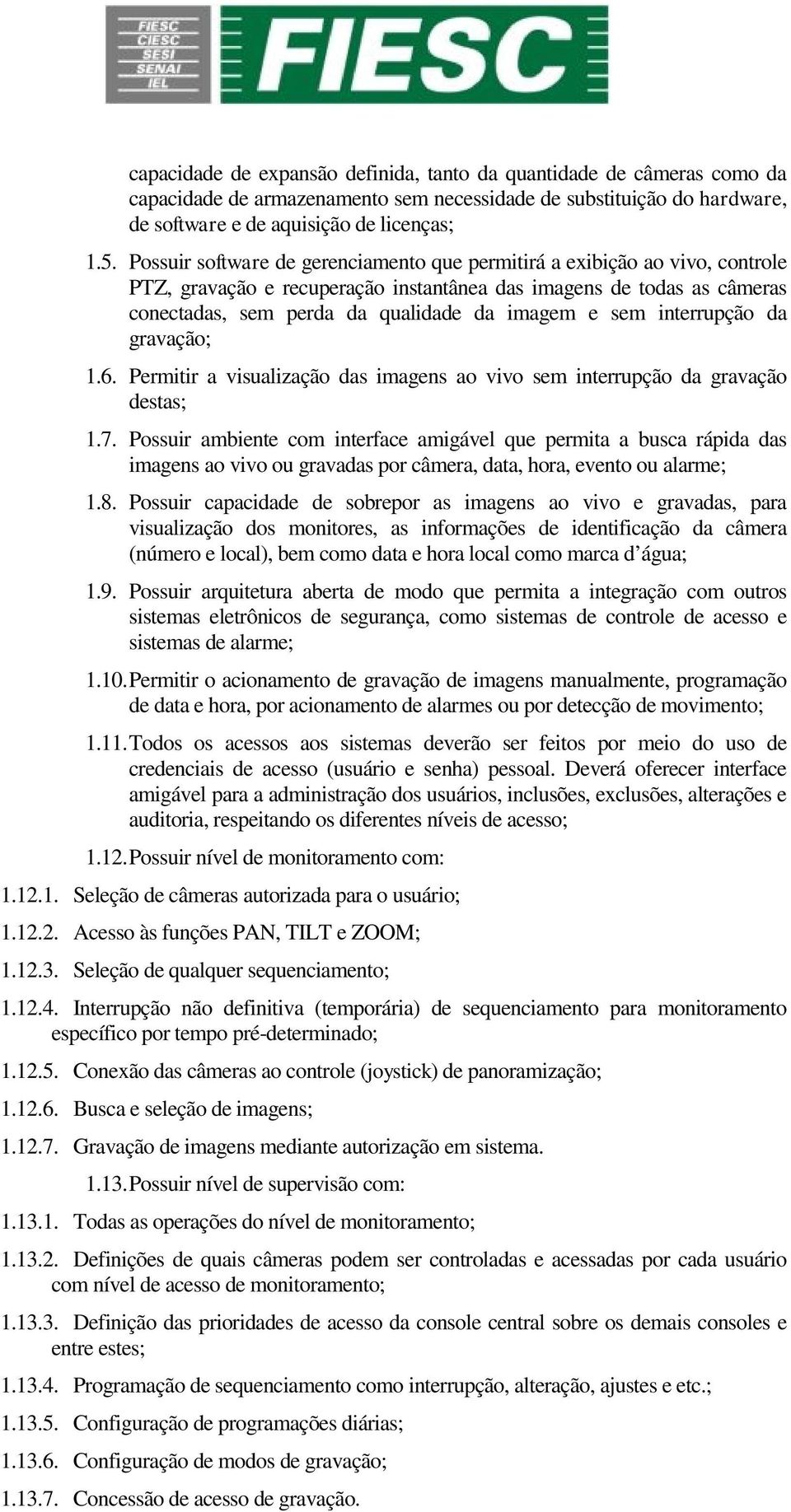 interrupção da gravação; 1.6. Permitir a visualização das imagens ao vivo sem interrupção da gravação destas; 1.7.