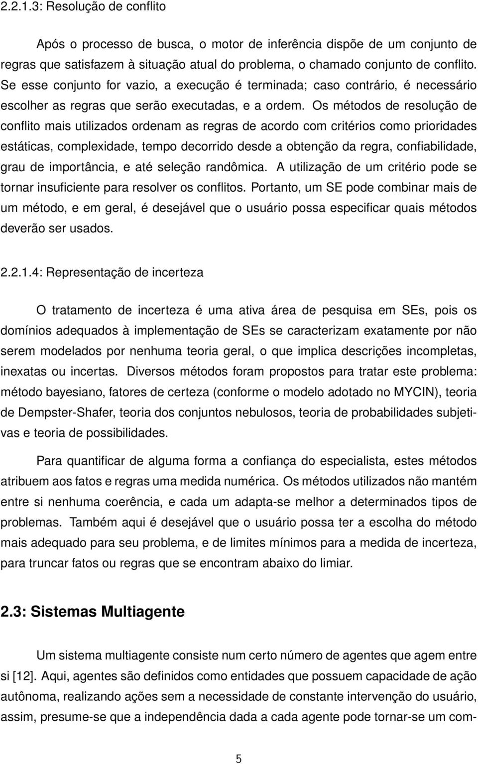 Os métodos de resolução de conflito mais utilizados ordenam as regras de acordo com critérios como prioridades estáticas, complexidade, tempo decorrido desde a obtenção da regra, confiabilidade, grau