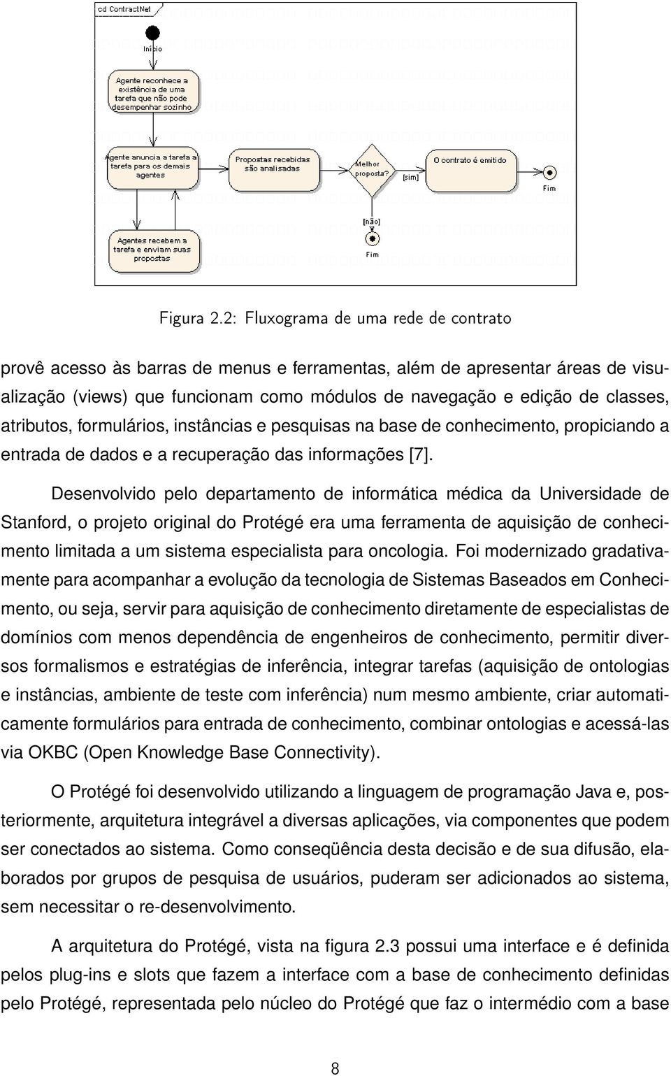 atributos, formulários, instâncias e pesquisas na base de conhecimento, propiciando a entrada de dados e a recuperação das informações [7].