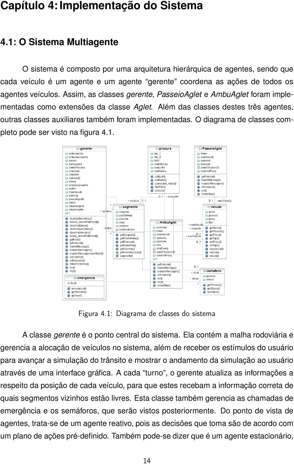 Assim, as classes gerente, PasseioAglet e AmbuAglet foram implementadas como extensões da classe Aglet. Além das classes destes três agentes, outras classes auxiliares também foram implementadas.