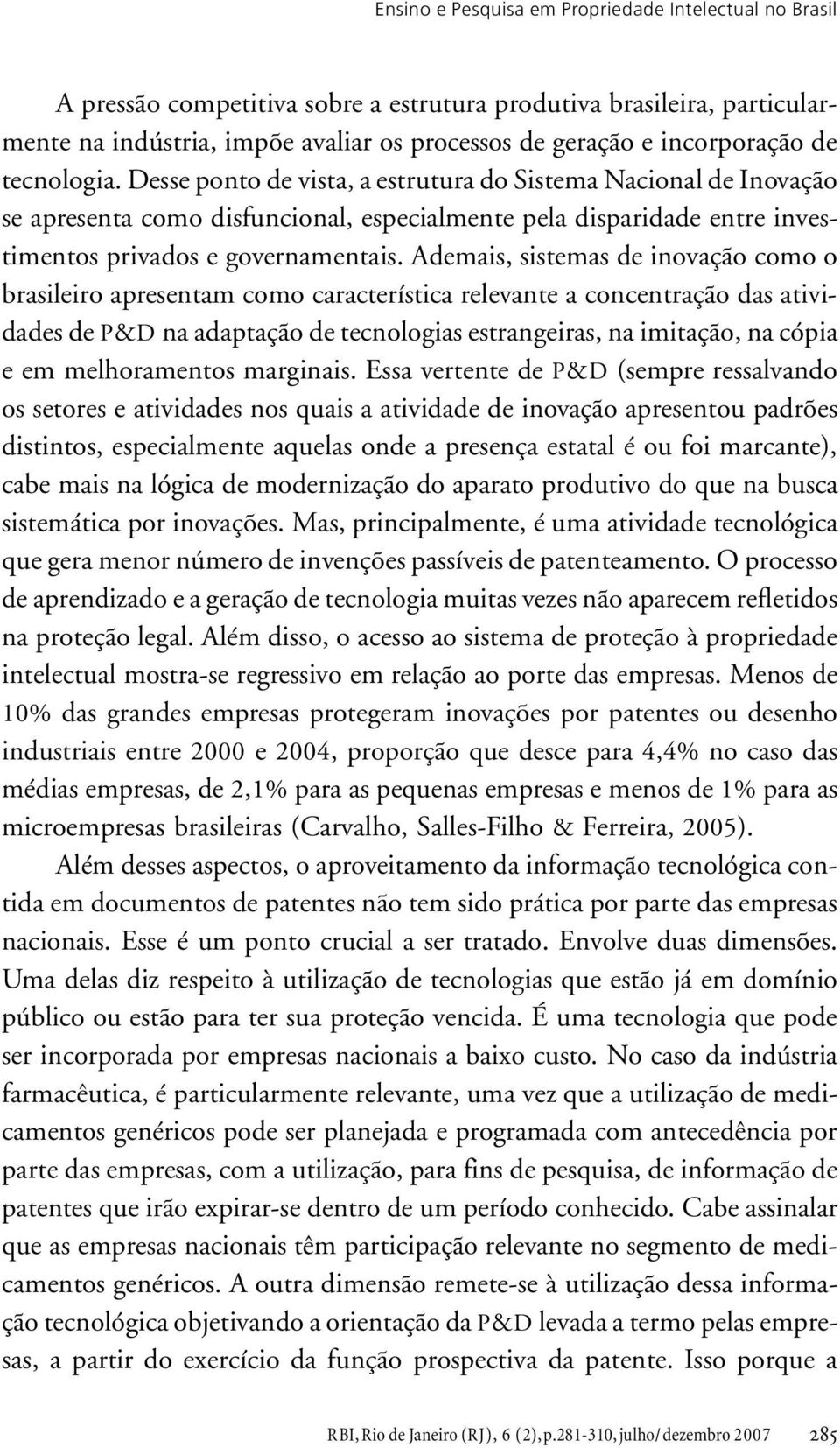 Ademais, sistemas de inovação como o brasileiro apresentam como característica relevante a concentração das atividades de P&D na adaptação de tecnologias estrangeiras, na imitação, na cópia e em