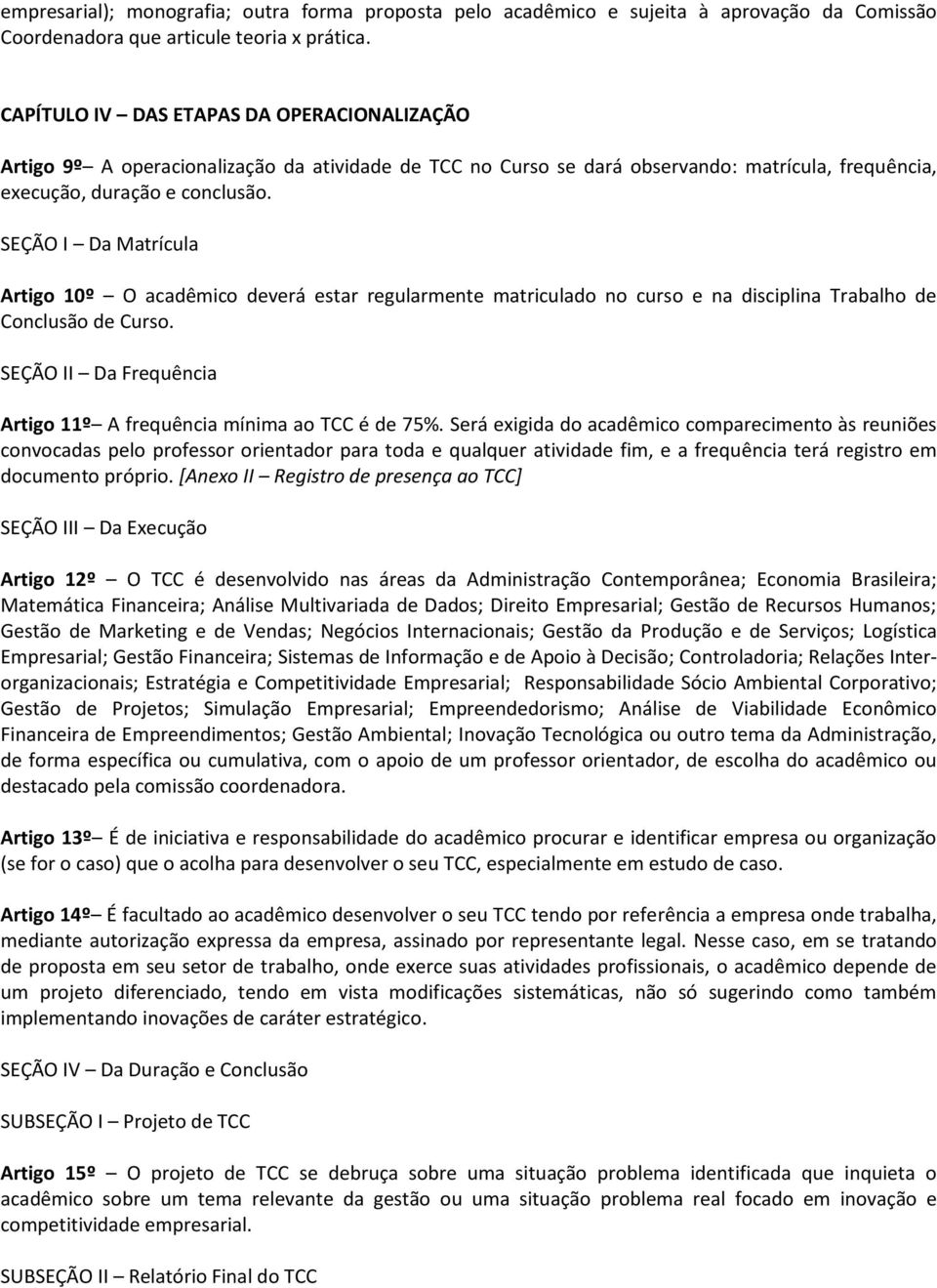 SEÇÃO I Da Matrícula Artigo 10º O acadêmico deverá estar regularmente matriculado no curso e na disciplina Trabalho de Conclusão de Curso.