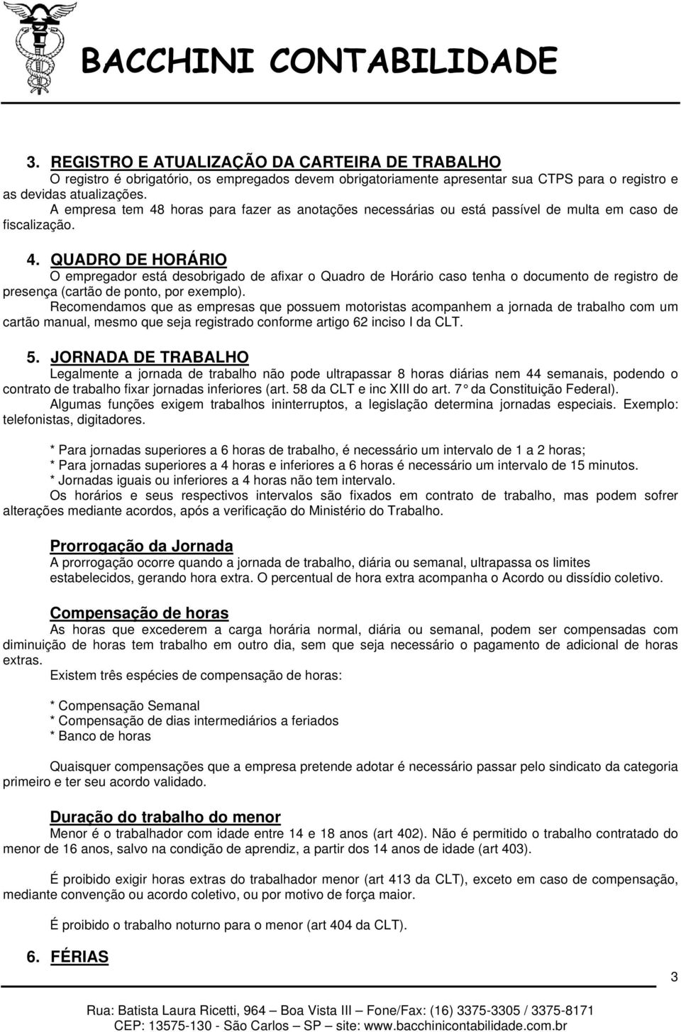 Recomendamos que as empresas que possuem motoristas acompanhem a jornada de trabalho com um cartão manual, mesmo que seja registrado conforme artigo 62 inciso I da CLT. 5.