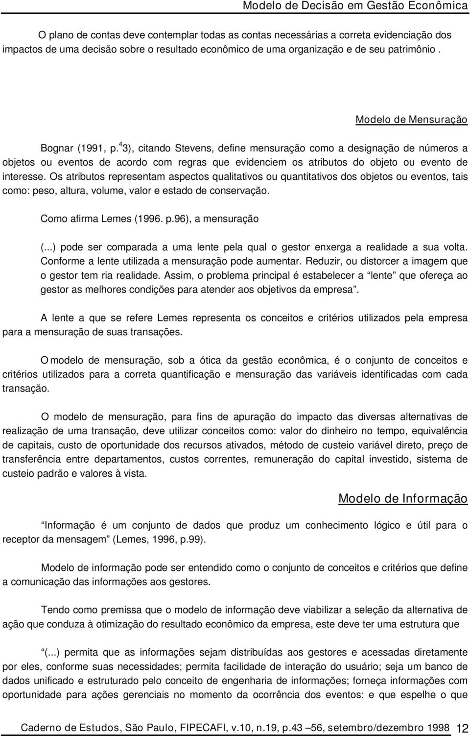 4 3), citando Stevens, define mensuração como a designação de números a objetos ou eventos de acordo com regras que evidenciem os atributos do objeto ou evento de interesse.