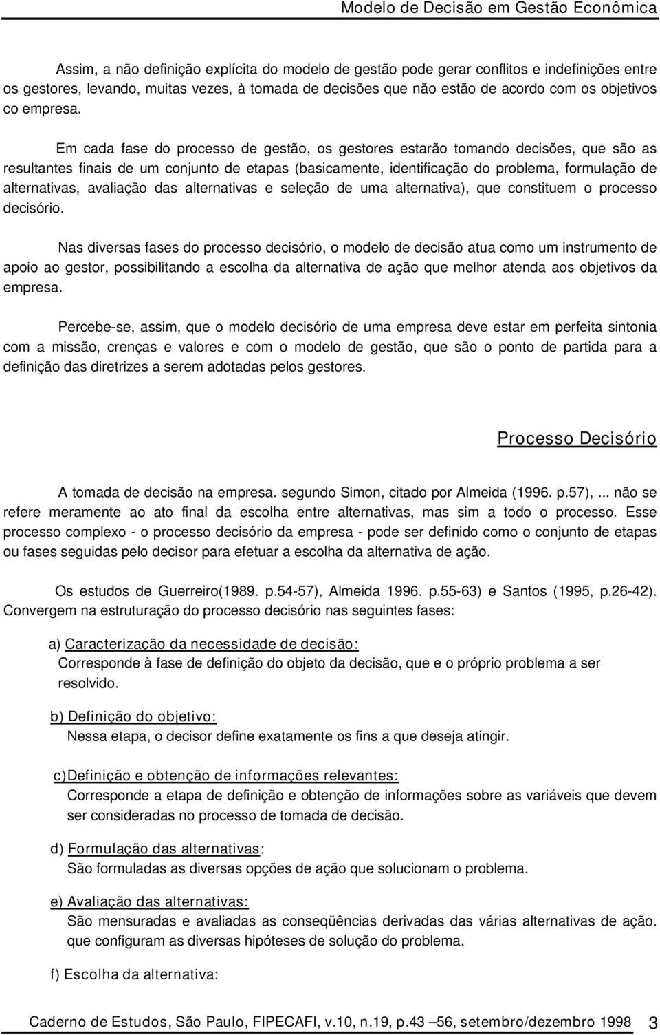 Em cada fase do processo de gestão, os gestores estarão tomando decisões, que são as resultantes finais de um conjunto de etapas (basicamente, identificação do problema, formulação de alternativas,