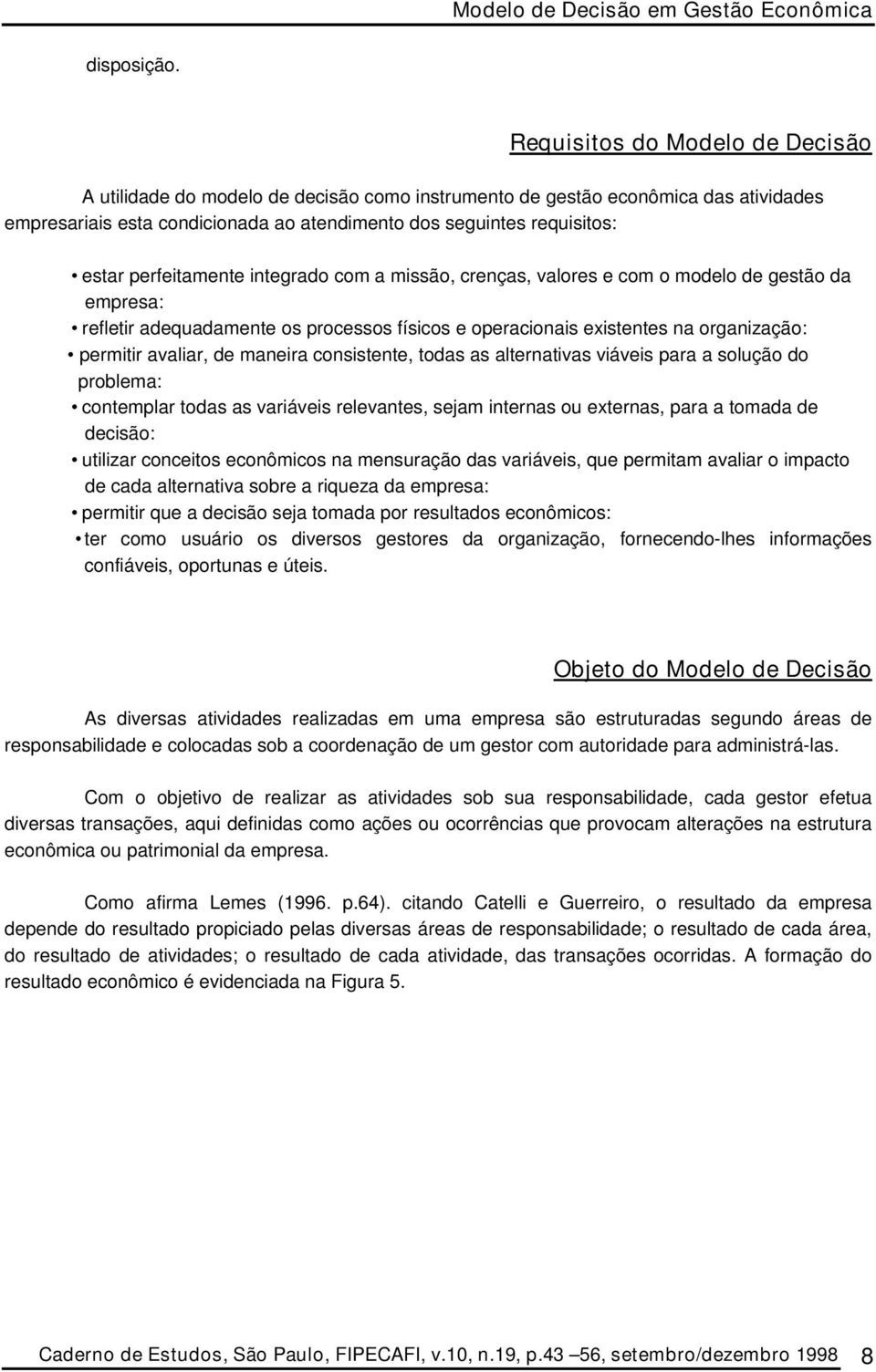 perfeitamente integrado com a missão, crenças, valores e com o modelo de gestão da empresa: refletir adequadamente os processos físicos e operacionais existentes na organização: permitir avaliar, de