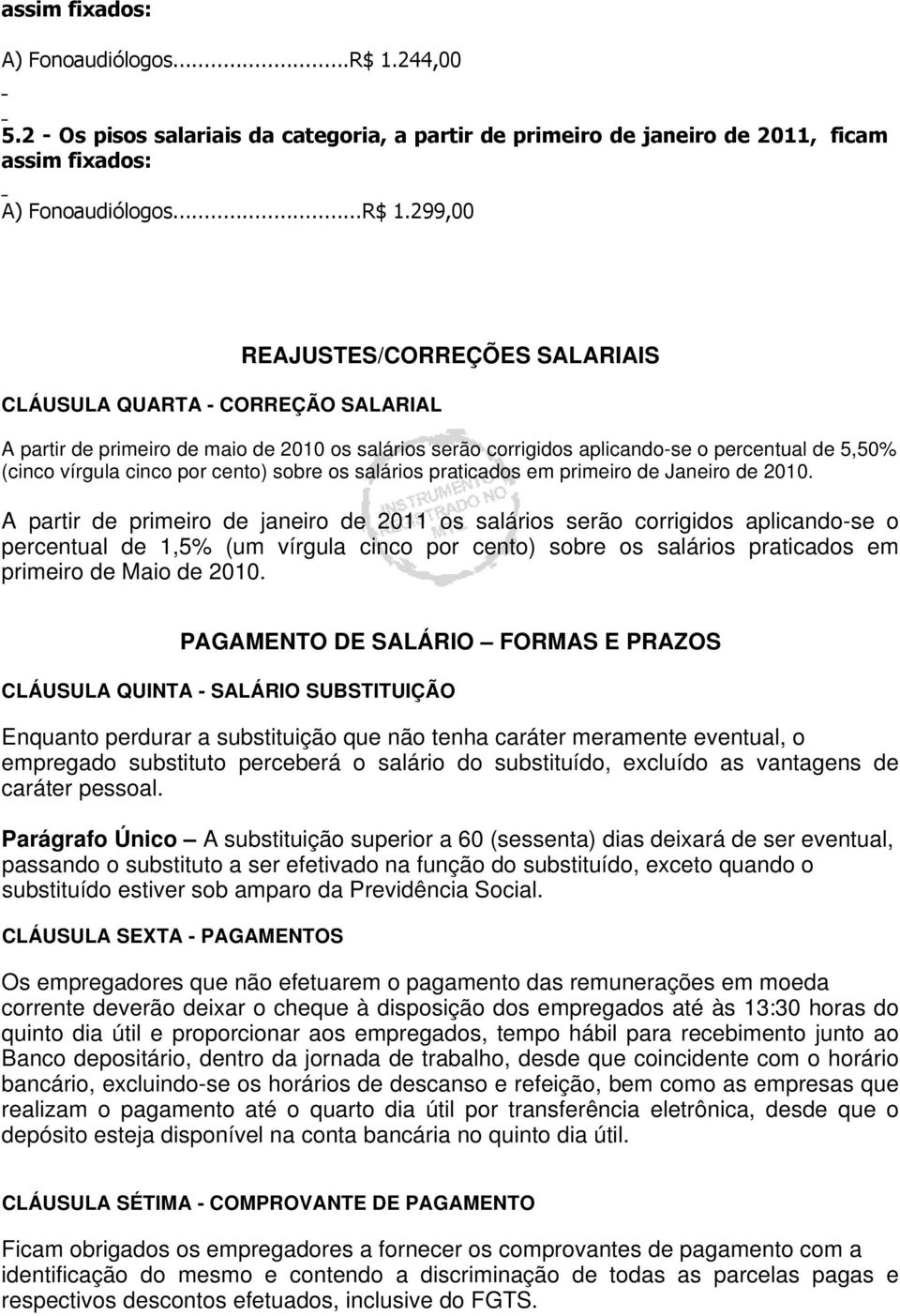 2 - Os pisos salariais da categoria, a partir de primeiro de janeiro de 2011, ficam 299,00 CLÁUSULA QUARTA - CORREÇÃO SALARIAL REAJUSTES/CORREÇÕES SALARIAIS A partir de primeiro de maio de 2010 os