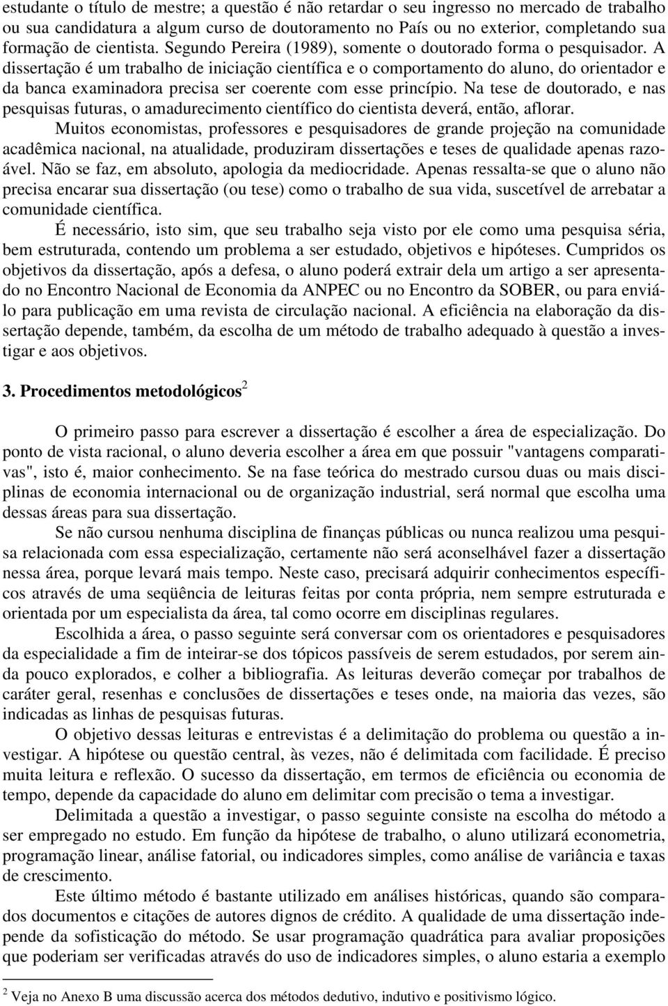 A dissertação é um trabalho de iniciação científica e o comportamento do aluno, do orientador e da banca examinadora precisa ser coerente com esse princípio.