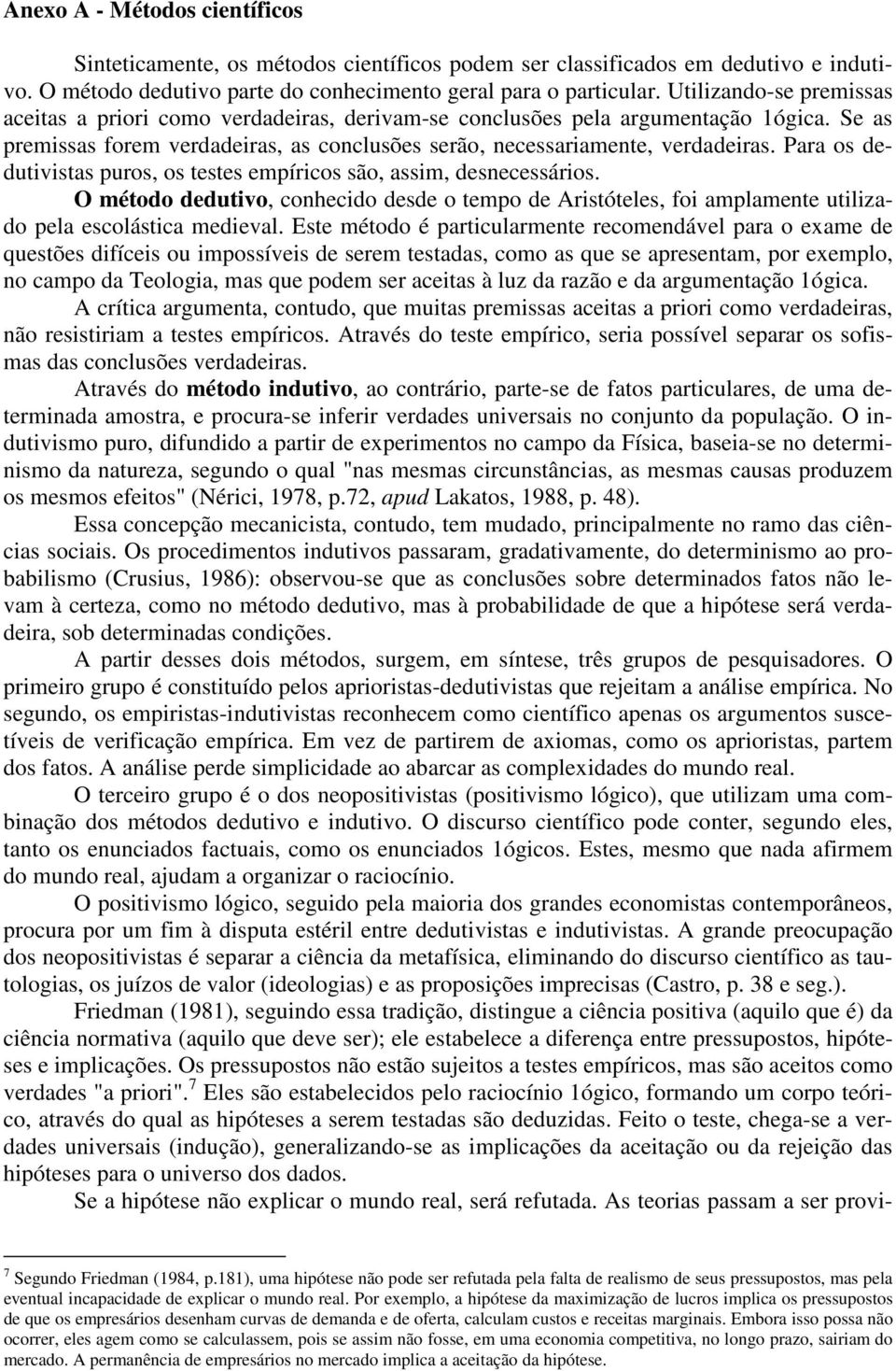 Para os dedutivistas puros, os testes empíricos são, assim, desnecessários. O método dedutivo, conhecido desde o tempo de Aristóteles, foi amplamente utilizado pela escolástica medieval.