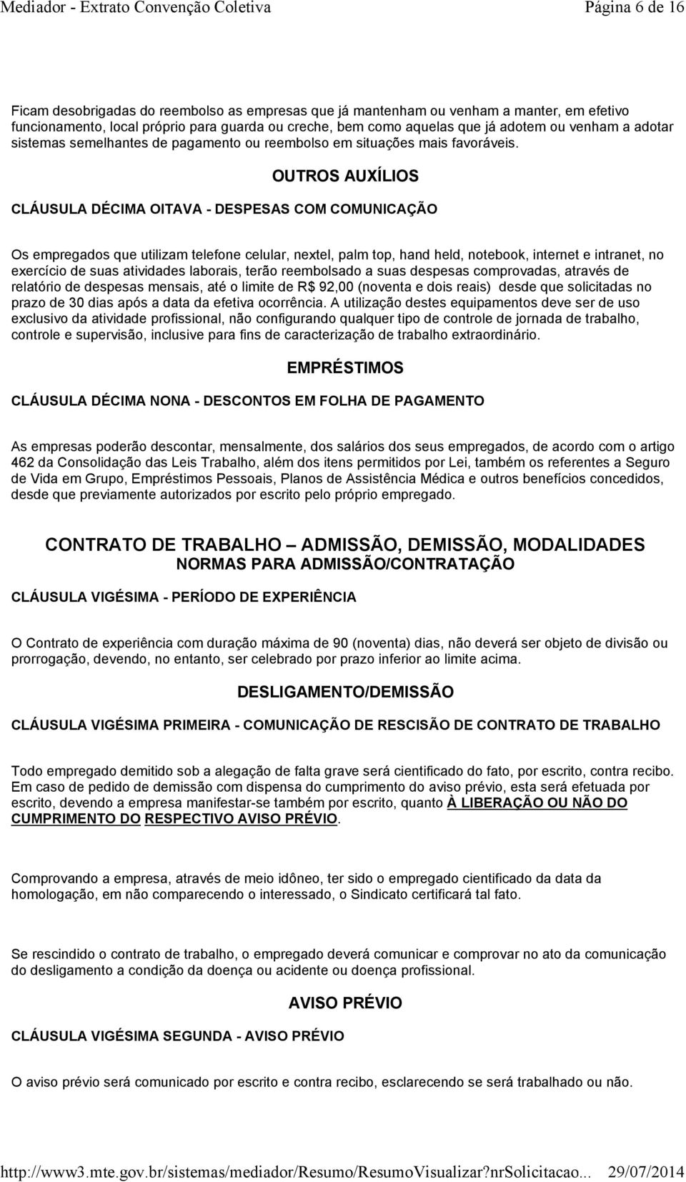 OUTROS AUXÍLIOS CLÁUSULA DÉCIMA OITAVA - DESPESAS COM COMUNICAÇÃO Os empregados que utilizam telefone celular, nextel, palm top, hand held, notebook, internet e intranet, no exercício de suas