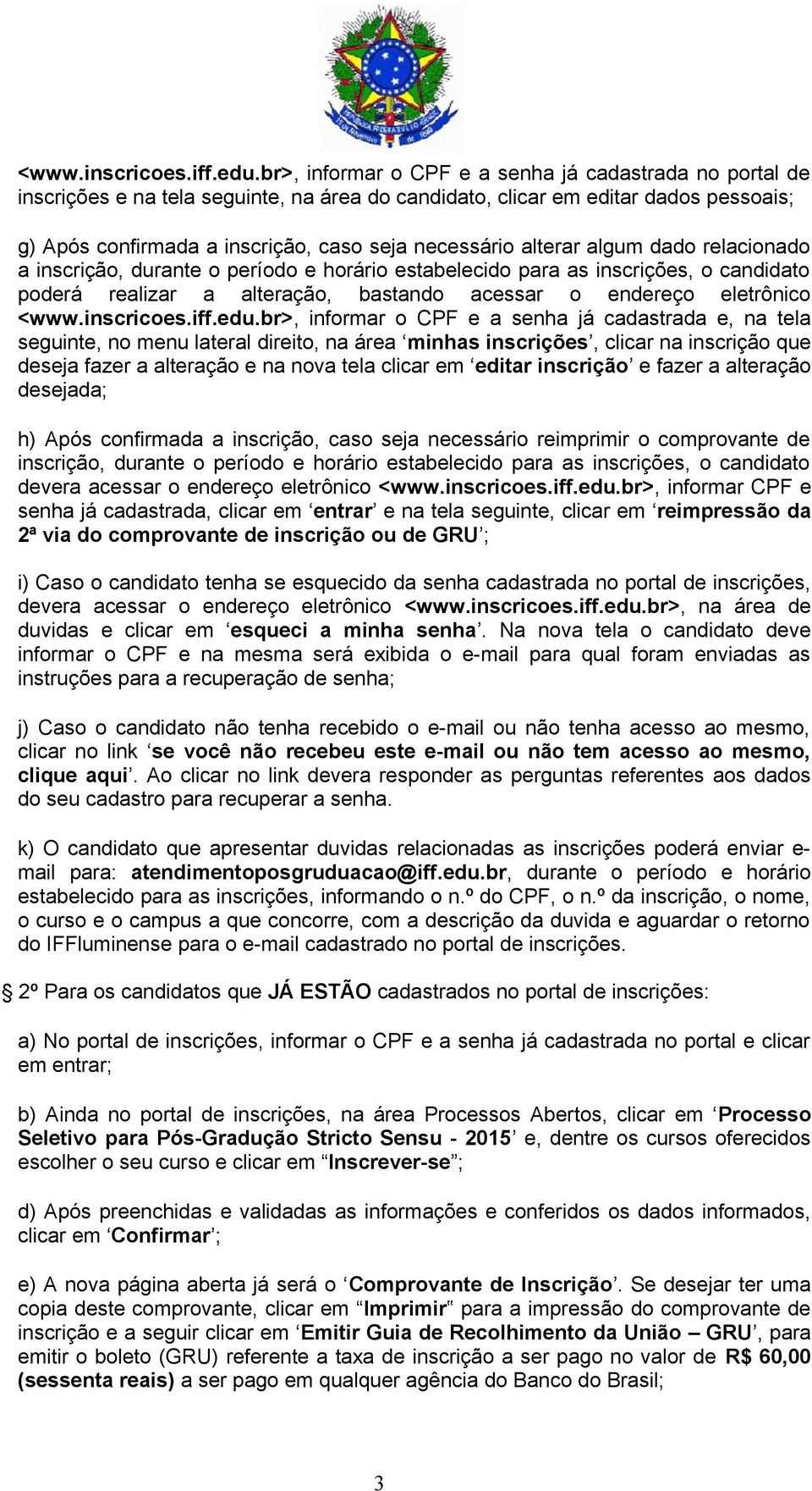 alterar algum dado relacionado a inscrição, durante o período e horário estabelecido para as inscrições, o candidato poderá realizar a alteração, bastando acessar o endereço eletrônico br>, informar