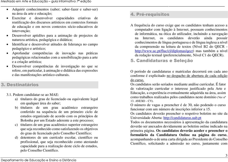 liderança no campo pedagógico e artístico; Aprofundar competências de inovação nas práticas pedagógicas relacionadas com a sensibilização para a arte e a criação artística; Desenvolver competências