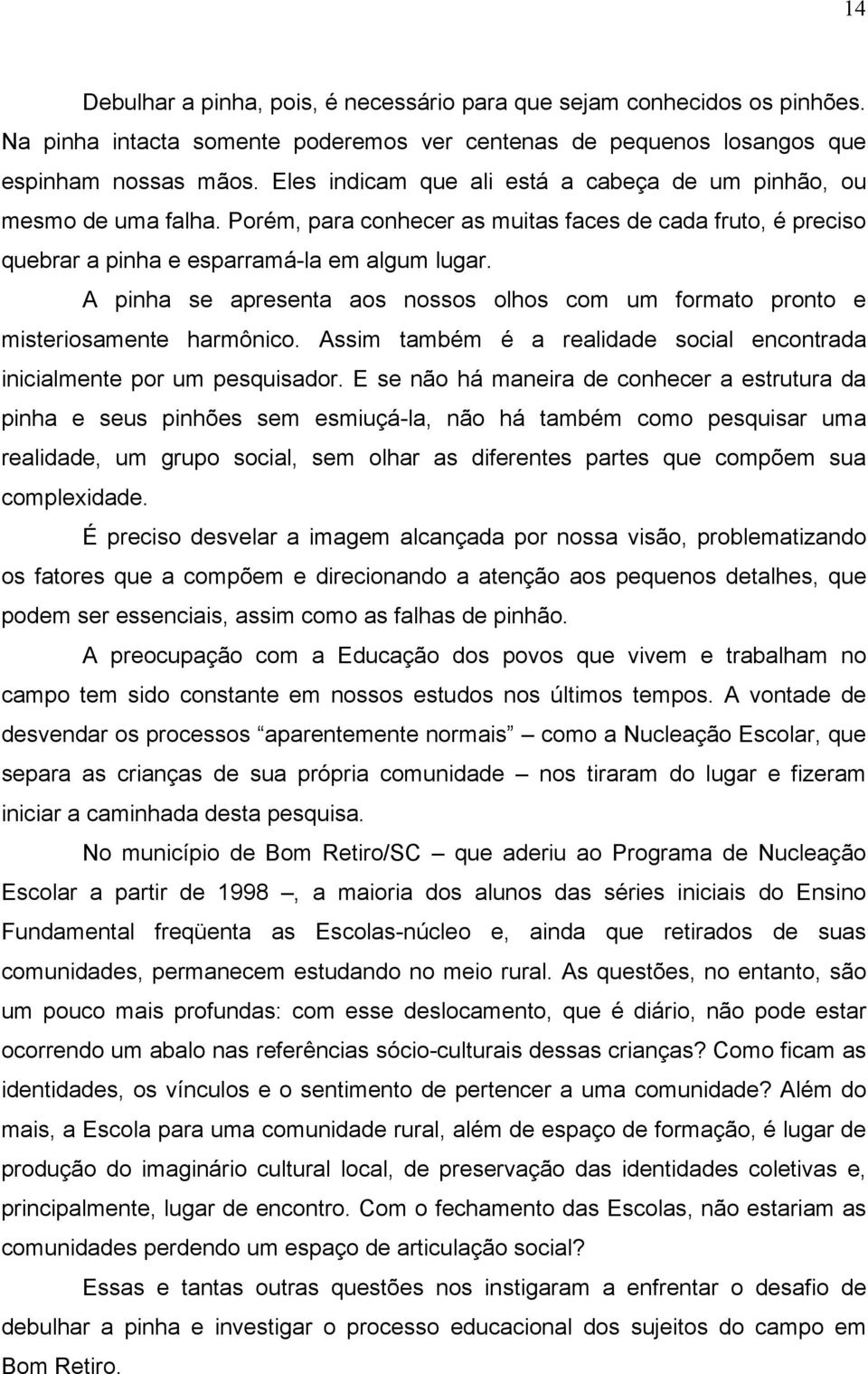 A pinha se apresenta aos nossos olhos com um formato pronto e misteriosamente harmônico. Assim também é a realidade social encontrada inicialmente por um pesquisador.