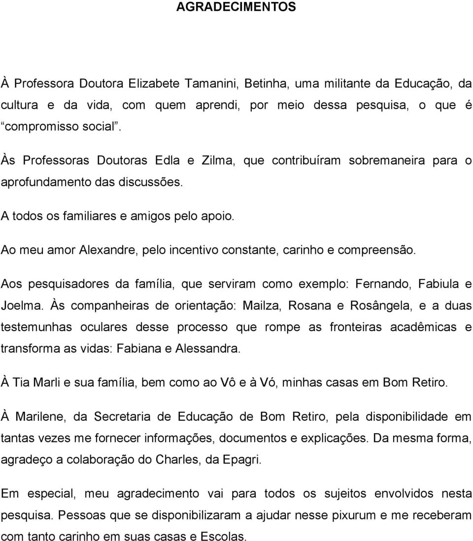 Ao meu amor Alexandre, pelo incentivo constante, carinho e compreensão. Aos pesquisadores da família, que serviram como exemplo: Fernando, Fabiula e Joelma.