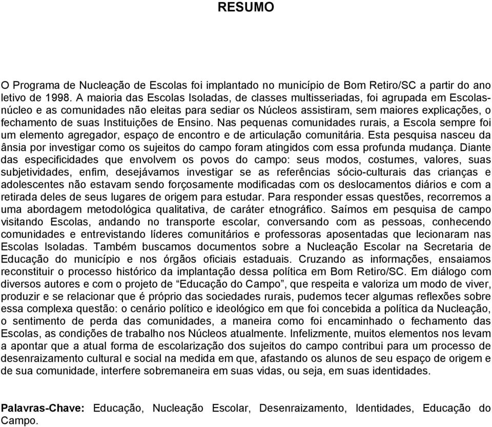 Instituições de Ensino. Nas pequenas comunidades rurais, a Escola sempre foi um elemento agregador, espaço de encontro e de articulação comunitária.