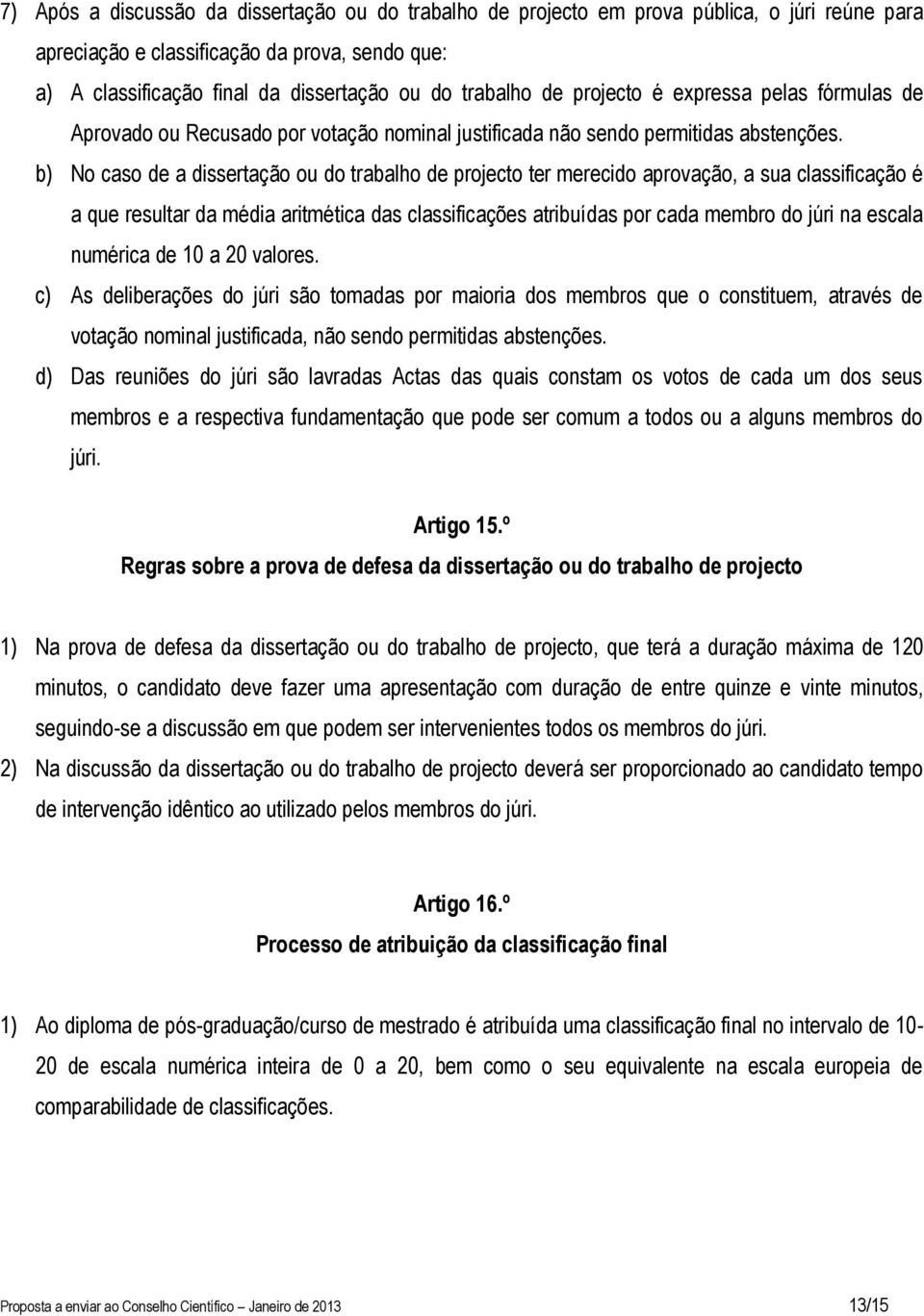 b) No caso de a dissertação ou do trabalho de projecto ter merecido aprovação, a sua classificação é a que resultar da média aritmética das classificações atribuídas por cada membro do júri na escala