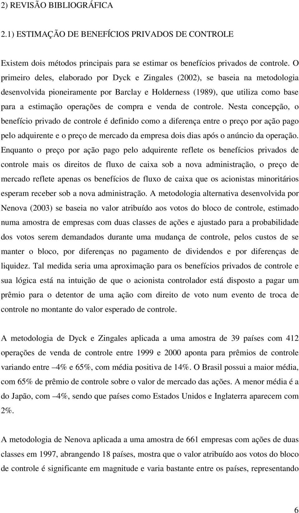 ontrole. Nesta onepção, o benefíio privao e ontrole é efinio omo a iferença entre o preço por ação pago pelo aquirente e o preço e merao a empresa ois ias após o anúnio a operação.