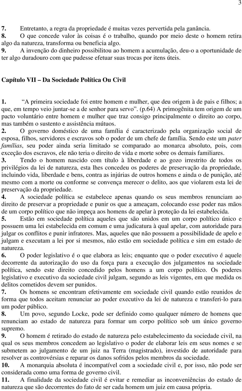 A invenção do dinheiro possibilitou ao homem a acumulação, deu-o a oportunidade de ter algo duradouro com que pudesse efetuar suas trocas por itens úteis.