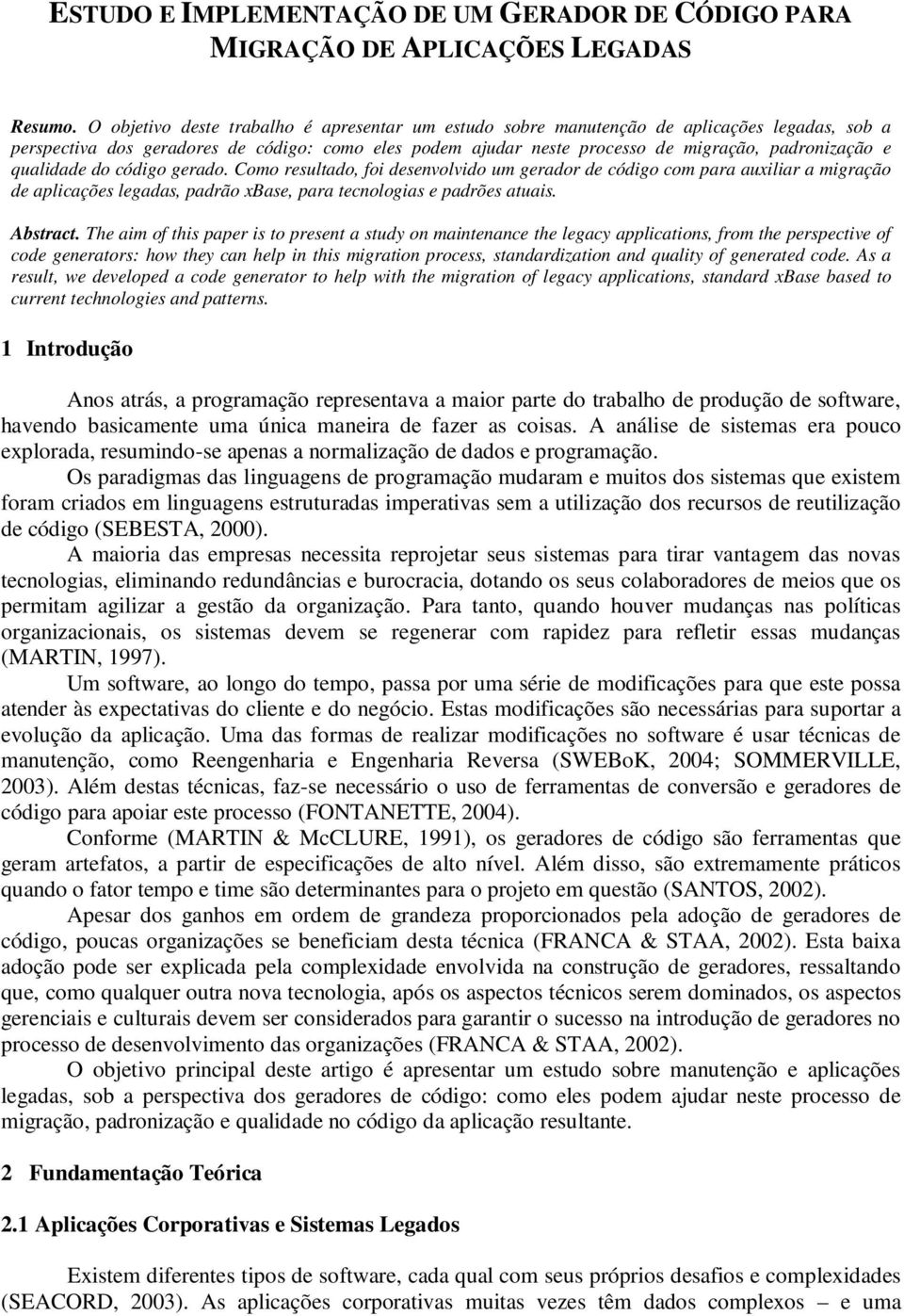 qualidade do código gerado. Como resultado, foi desenvolvido um gerador de código com para auxiliar a migração de aplicações legadas, padrão xbase, para tecnologias e padrões atuais. Abstract.