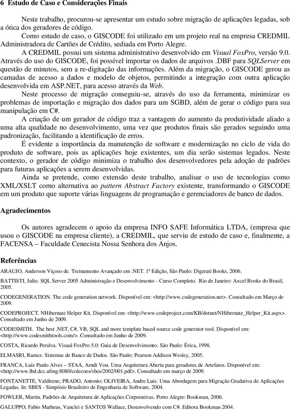 A CREDMIL possui um sistema administrativo desenvolvido em Visual FoxPro, versão 9.0. Através do uso do GISCODE, foi possível importar os dados de arquivos.