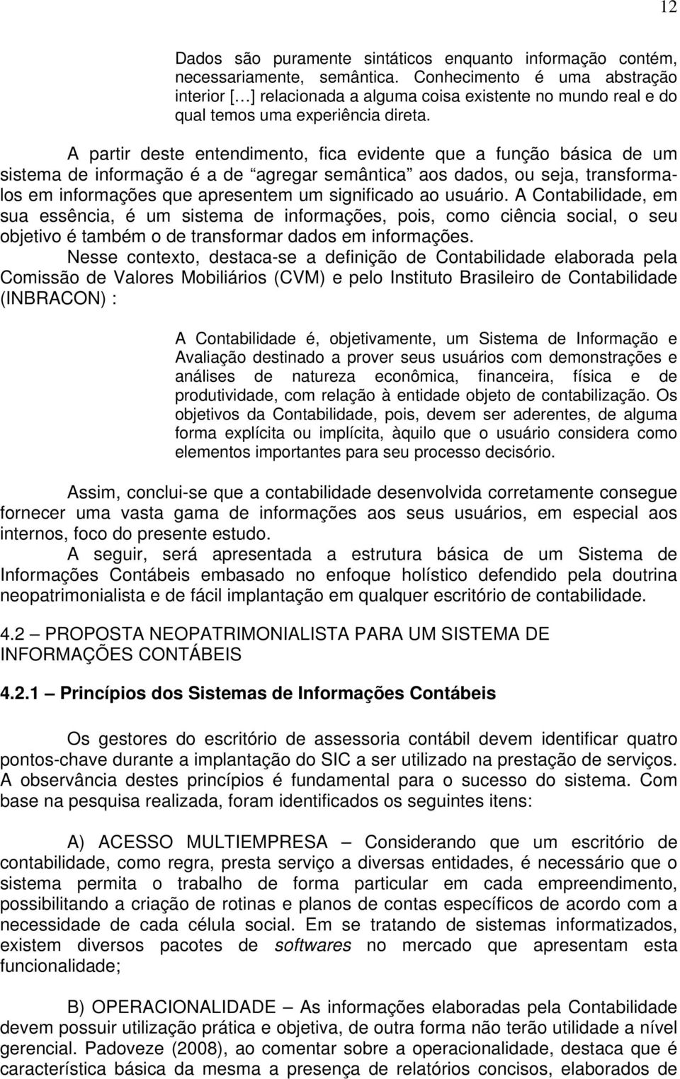 A partir deste entendimento, fica evidente que a função básica de um sistema de informação é a de agregar semântica aos dados, ou seja, transformalos em informações que apresentem um significado ao