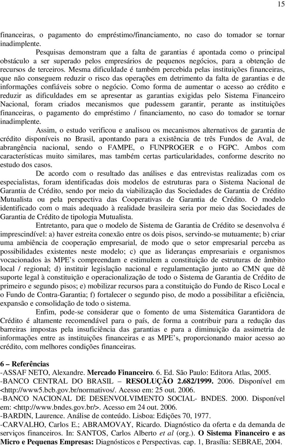 Mesma dificuldade é também percebida pelas instituições financeiras, que não conseguem reduzir o risco das operações em detrimento da falta de garantias e de informações confiáveis sobre o negócio.