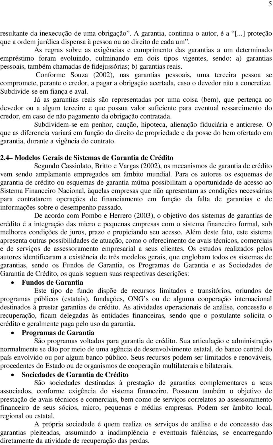 fidejussórias; b) garantias reais. Conforme Souza (2002), nas garantias pessoais, uma terceira pessoa se compromete, perante o credor, a pagar a obrigação acertada, caso o devedor não a concretize.