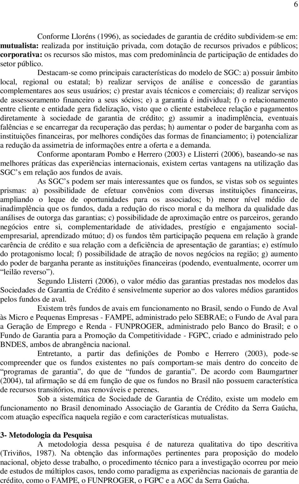 Destacam-se como principais características do modelo de SGC: a) possuir âmbito local, regional ou estatal; b) realizar serviços de análise e concessão de garantias complementares aos seus usuários;