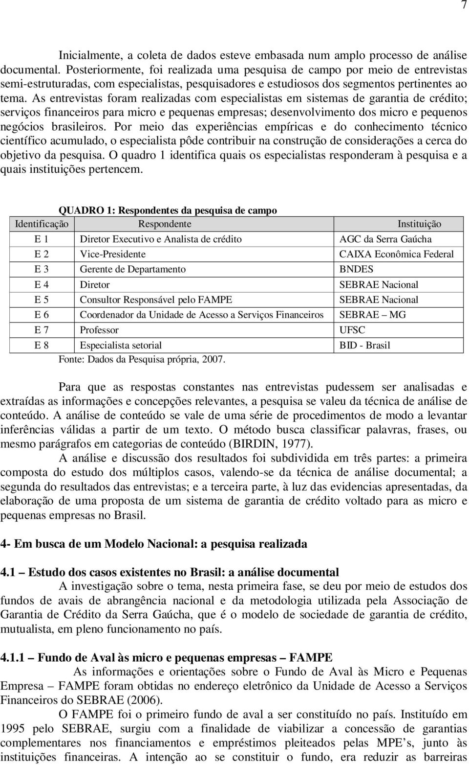 As entrevistas foram realizadas com especialistas em sistemas de garantia de crédito; serviços financeiros para micro e pequenas empresas; desenvolvimento dos micro e pequenos negócios brasileiros.