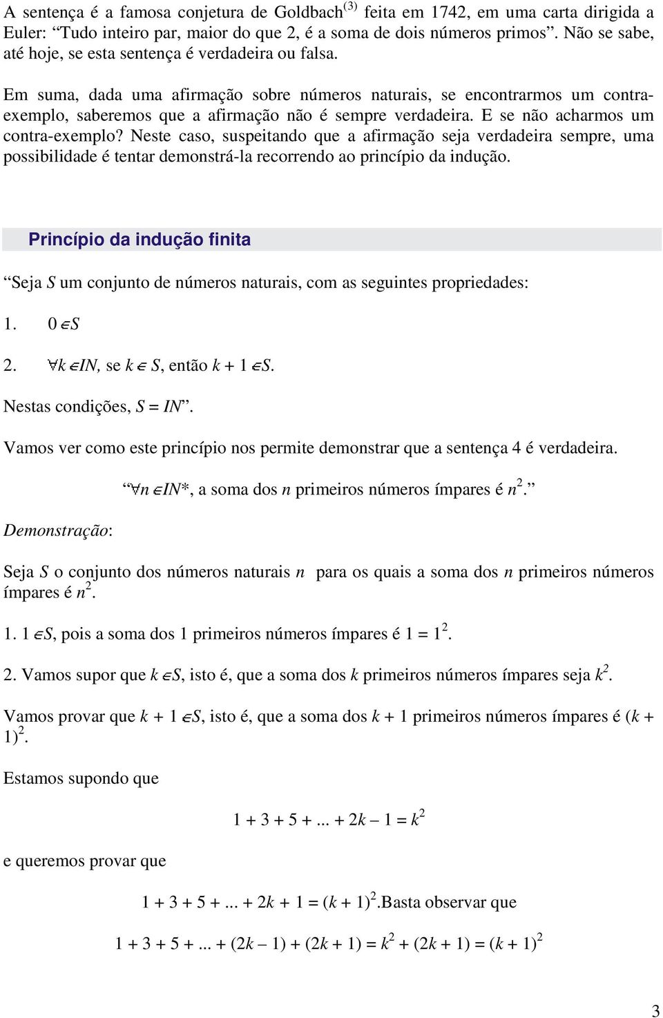 E se não acharmos um contra-exemplo? Neste caso, suspeitando que a afirmação seja verdadeira sempre, uma possibilidade é tentar demonstrá-la recorrendo ao princípio da indução.