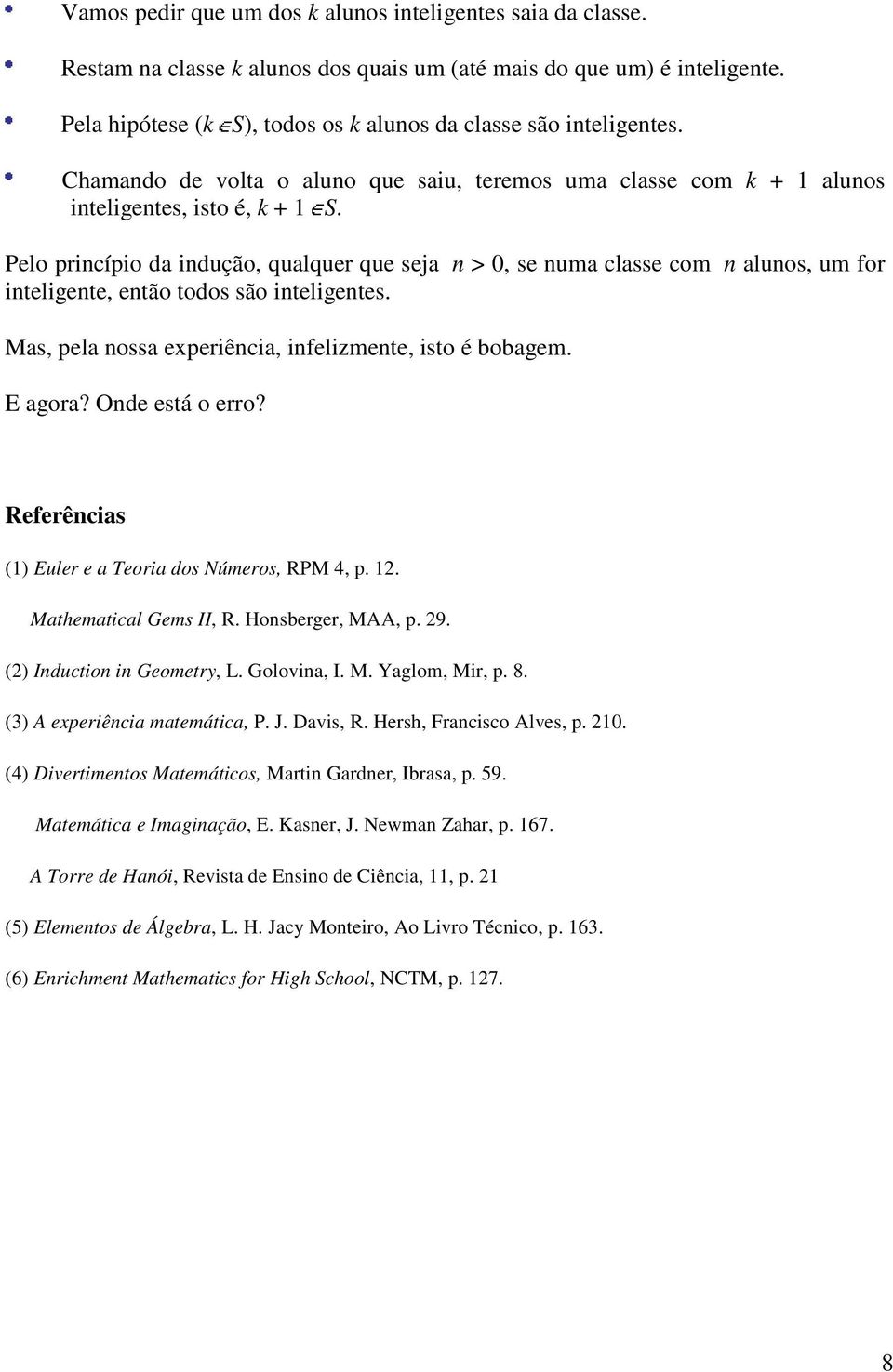 Pelo princípio da indução, qualquer que seja n > 0, se numa classe com n alunos, um for inteligente, então todos são inteligentes. Mas, pela nossa experiência, infelizmente, isto é bobagem. E agora?