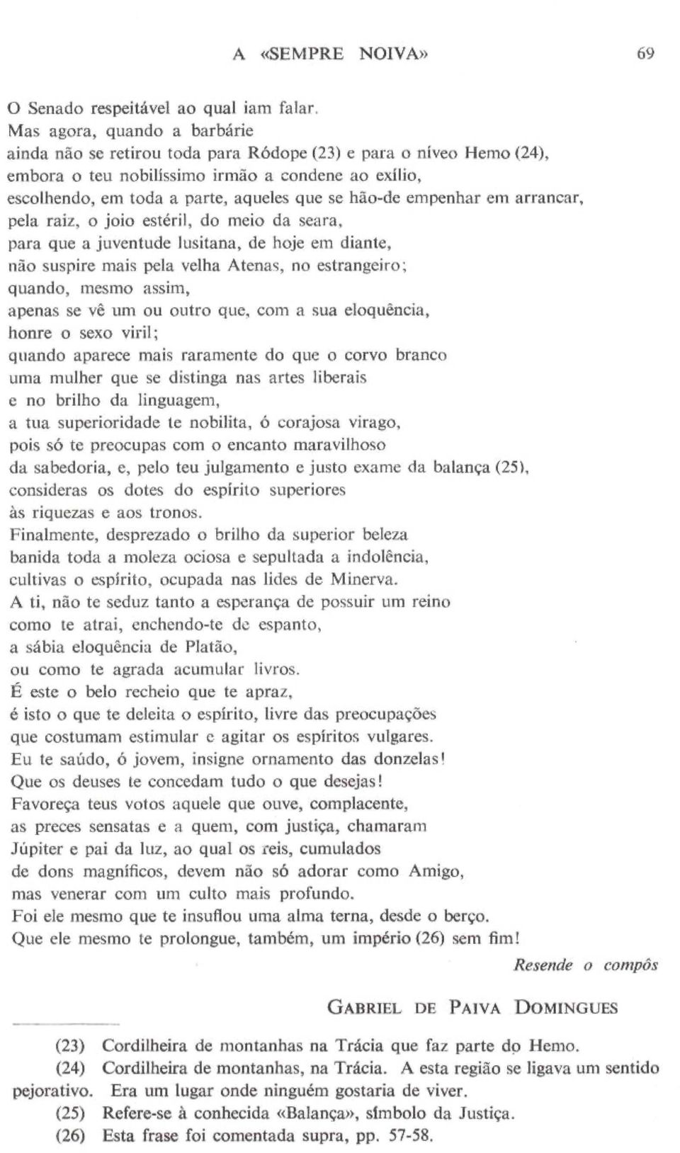 hão-de empenhar em arrancar, pela raiz, o joio estéril, do meio da seara, para que a juventude lusitana, de hoje em diante, não suspire mais pela velha Atenas, no estrangeiro; quando, mesmo assim,