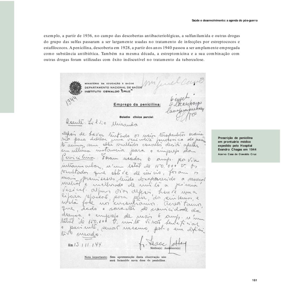 A penicilina, descoberta em 1928, a partir dos anos 1940 passou a ser amplamente empregada como substância antibiótica.