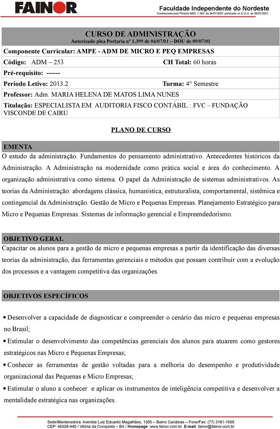 MARIA HELENA DE MATOS LIMA NUNES CH Total: 60 horas Turma: 4 Semestre Titulação: ESPECIALISTA EM AUDITORIA FISCO CONTÁBIL : FVC FUNDAÇÃO VISCONDE DE CAIRU PLANO DE CURSO EMENTA O estudo da