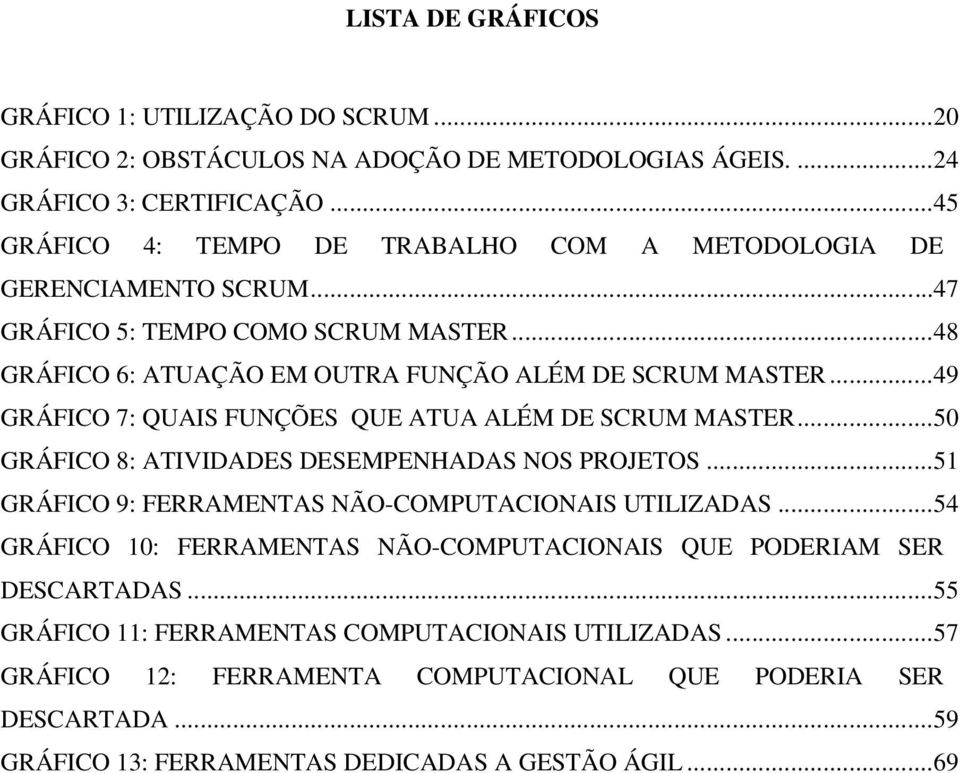 ..49 GRÁFICO 7: QUAIS FUNÇÕES QUE ATUA ALÉM DE SCRUM MASTER...50 GRÁFICO 8: ATIVIDADES DESEMPENHADAS NOS PROJETOS...51 GRÁFICO 9: FERRAMENTAS NÃO-COMPUTACIONAIS UTILIZADAS.