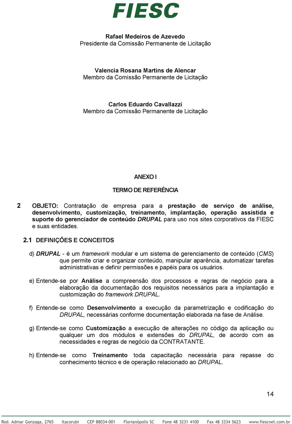 assistida e suporte do gerenciador de conteúdo DRUPAL para uso nos sites corporativos da FIESC e suas entidades. 2.