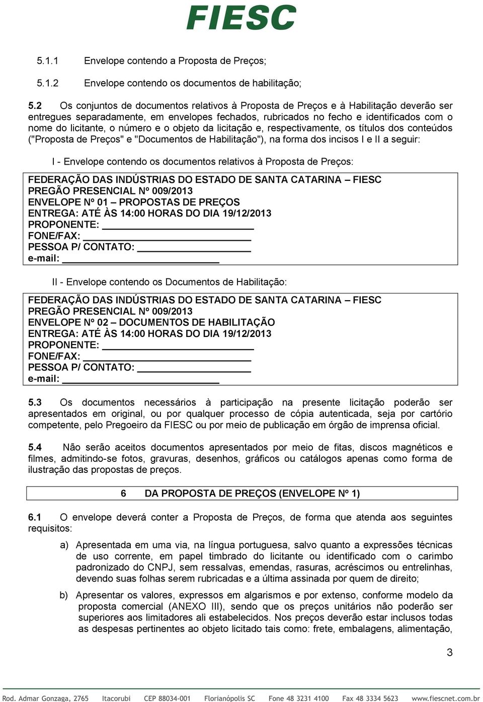 número e o objeto da licitação e, respectivamente, os títulos dos conteúdos ("Proposta de Preços" e "Documentos de Habilitação"), na forma dos incisos I e II a seguir: I - Envelope contendo os