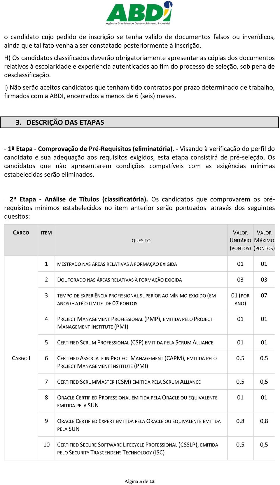 desclassificação. I) Não serão aceitos candidatos que tenham tido contratos por prazo determinado de trabalho, firmados com a ABDI, encerrados a menos de 6 (seis) meses. 3.