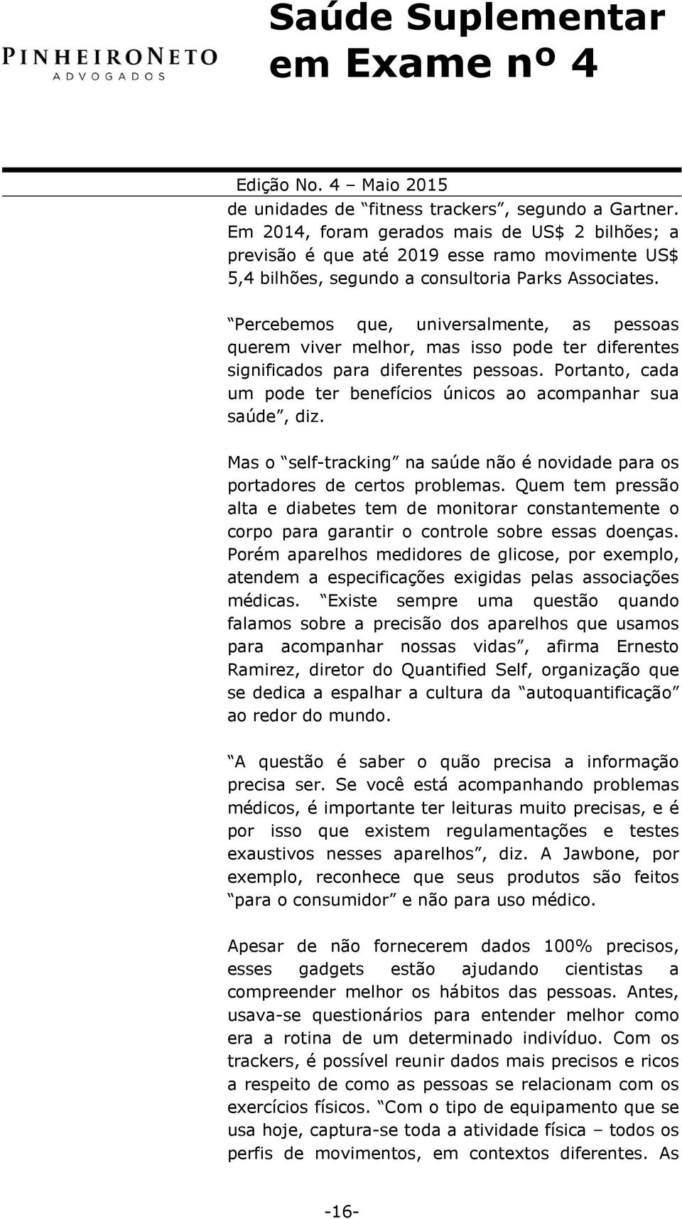 Portanto, cada um pode ter benefícios únicos ao acompanhar sua saúde, diz. Mas o self-tracking na saúde não é novidade para os portadores de certos problemas.