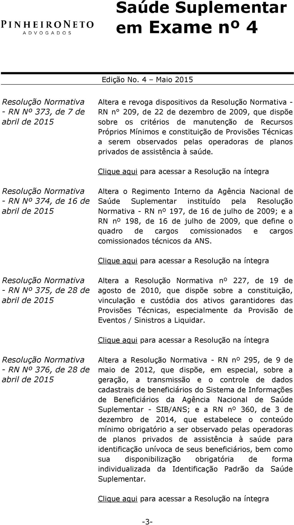 Clique aqui para acessar a Resolução na íntegra Resolução Normativa - RN Nº 374, de 16 de abril de 2015 Altera o Regimento Interno da Agência Nacional de Saúde Suplementar instituído pela Resolução