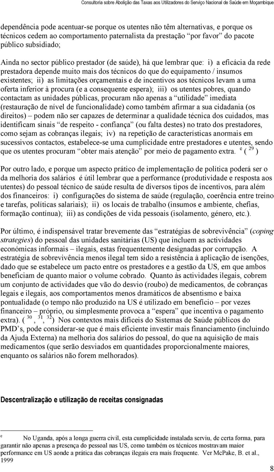 incentivos aos técnicos levam a uma oferta inferior à procura (e a consequente espera); iii) os utentes pobres, quando contactam as unidades públicas, procuram não apenas a utilidade imediata